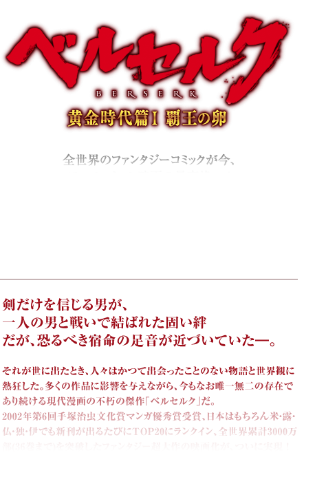 「ベルセルク 黄金時代篇Ⅰ 覇王の卵」全世界のファンタジーコミックが今、アニメーション映画の最高峰へ！2012年2月4日（土）全国ロードショー！！