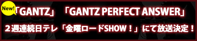 GANTZ 2週連続日テレ「金曜ロードSHOW！」にて放送決定！