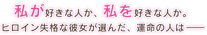 私が好きな人か、私を好きな人か。ヒロイン失格な彼女が選んだ、運命の人は――