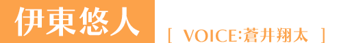 伊東悠人 VOICE：蒼井翔太