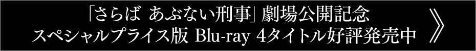 『さらば あぶない刑事』劇場公開記念スペシャルプライス版Blu-ray好評発売中
