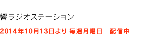 響ラジオステーション2014年10月13日より　毎週月曜日　配信中