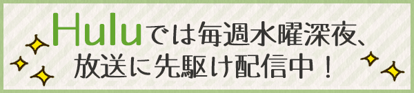 Huluでは毎週水曜深夜、放送に先駆け配信中！