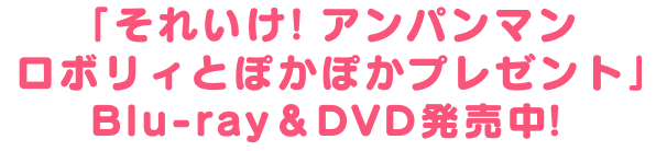 「それいけ！アンパンマン ロボリィとぽかぽかプレゼント」Blu-ray＆DVD発売中！