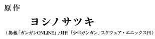 原作 ヨシノサツキ （掲載「ガンガンONLINE」スクウェア・エニックス刊）