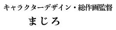 キャラクターデザイン・総作画監督 まじろ