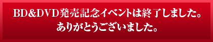 BD＆DVD発売記念イベントは終了しました。ありがとうございました。