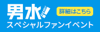 「男水！」スペシャルファンイベント 詳細はこちら