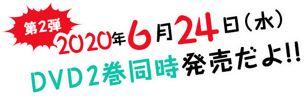 第2弾 2020年6月24日（水）DVD 2巻同時発売だよ!!