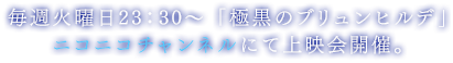 毎週火曜日23：30～「極黒のブリュンヒルデ」ニコニコチャンネルにて上映会開催。