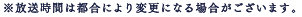 ※放送時間は都合により変更になる場合がございます。