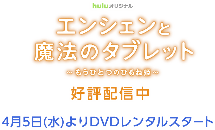 huluオリジナル エンシェンと魔法のタブレット～もうひとつのひるね姫～ 好評配信中 4月5日(水)よりDVDレンタルスタート