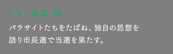 パラサイトたちをたばね、独自の思想を語り市長選で当選を果たす。