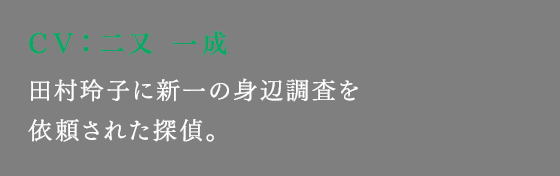 田村玲子に新一の身辺調査を依頼された探偵。