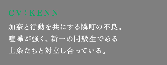 加奈と行動を共にする隣町の不良。喧嘩が強く、新一の同級生である上条たちと対立し合っている。
