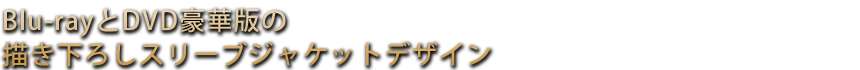 Blu-rayとDVD豪華版の描き下ろしスリーブジャケットデザイン解禁!