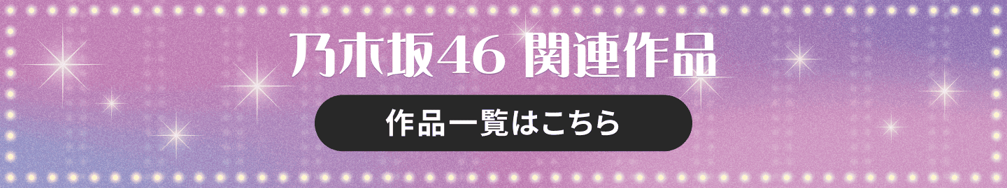 乃木坂46 関連作品 作品一覧はこちら