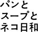 パンとスープとネコ日和