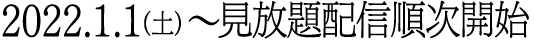 2022.1.1(土) 〜見放題配信順次開始