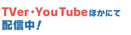 TVer・YouTubeほかにて配信中！