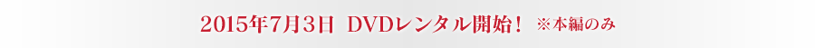 7月3日よりDVDレンタル開始! ※本編のみ