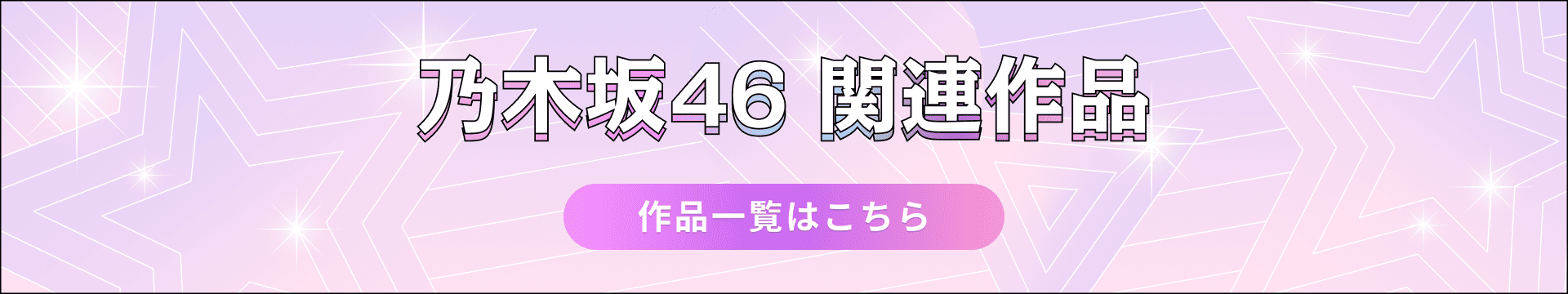 乃木坂46 関連作品 作品一覧はこちら