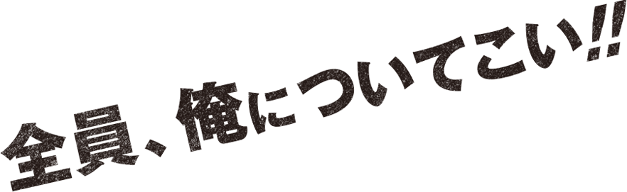 全員、俺についてこい!!