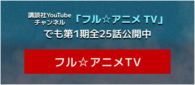 講談社YouTubeチャンネル「フル☆アニメ TV」でも第1期全25話公開中