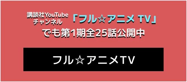 講談社YouTubeチャンネル「フル☆アニメ TV」でも第1期全25話公開中