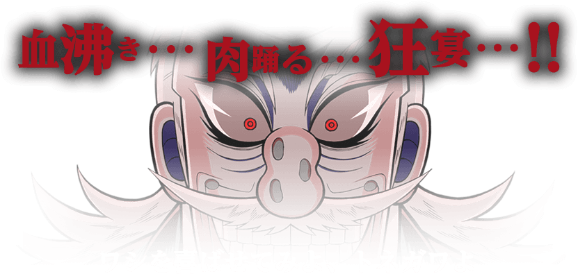血沸き･･･肉踊る･･･狂宴･･･!!ワシを喜ばせてみよ、トネガワよ